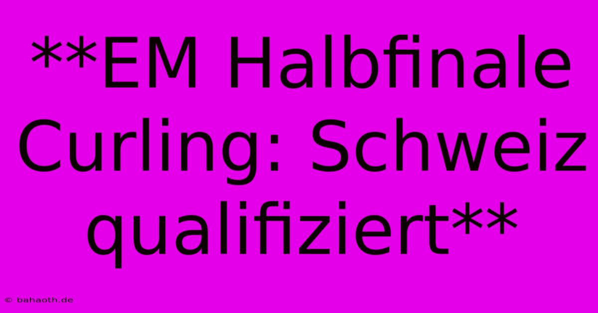 **EM Halbfinale Curling: Schweiz Qualifiziert**