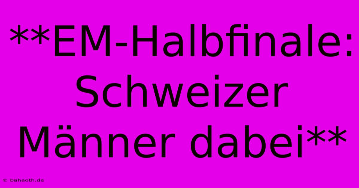 **EM-Halbfinale: Schweizer Männer Dabei**