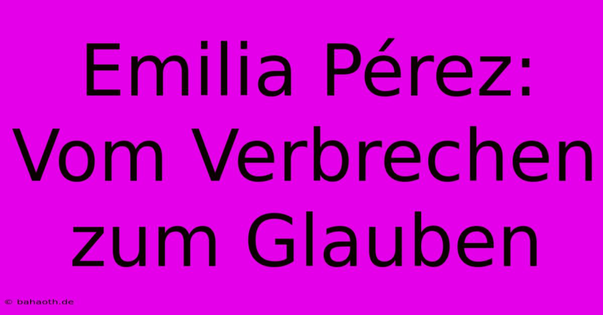 Emilia Pérez:  Vom Verbrechen Zum Glauben