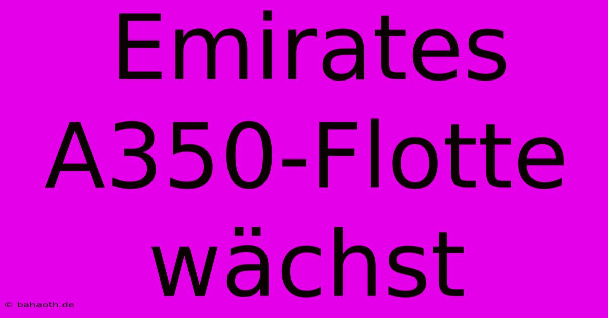 Emirates A350-Flotte Wächst