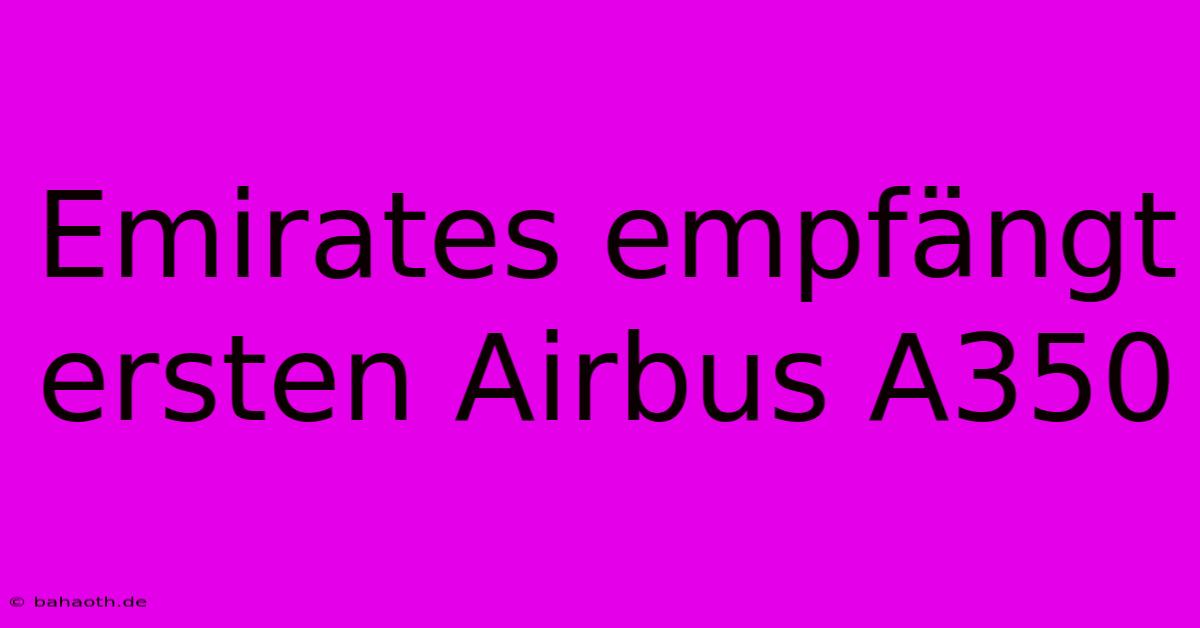 Emirates Empfängt Ersten Airbus A350