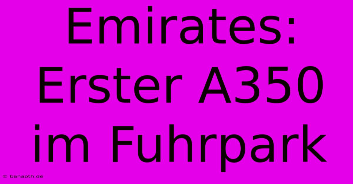 Emirates: Erster A350 Im Fuhrpark