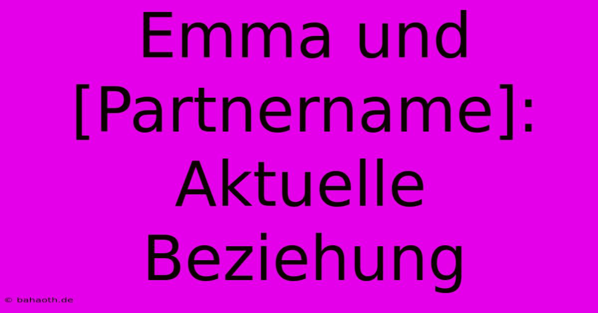 Emma Und [Partnername]: Aktuelle Beziehung