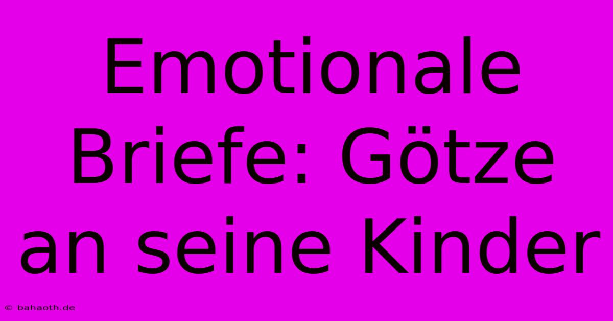 Emotionale Briefe: Götze An Seine Kinder