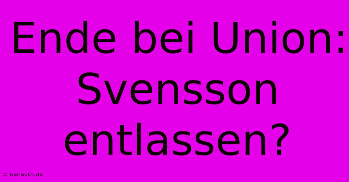 Ende Bei Union: Svensson Entlassen?