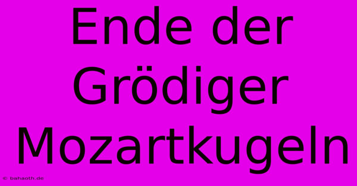 Ende Der Grödiger Mozartkugeln