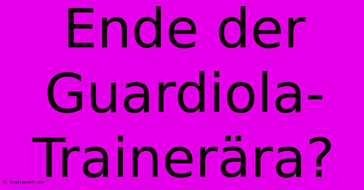 Ende Der Guardiola-Trainerära?