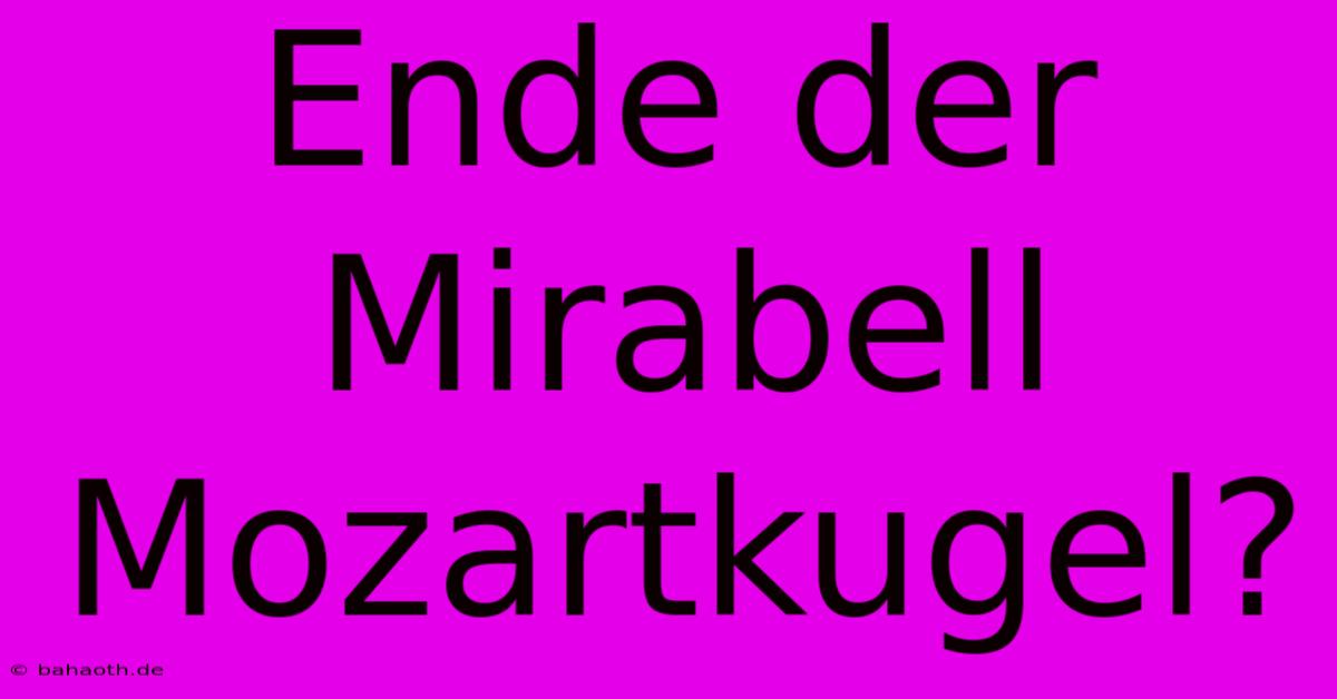 Ende Der Mirabell Mozartkugel?