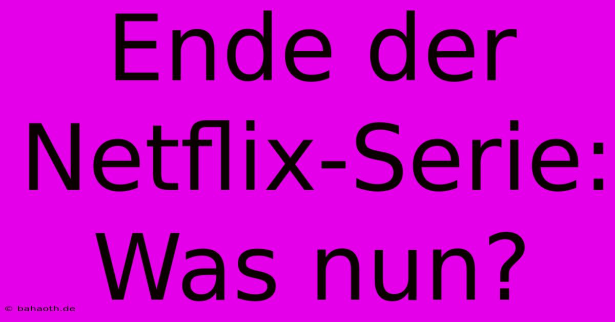 Ende Der Netflix-Serie: Was Nun?