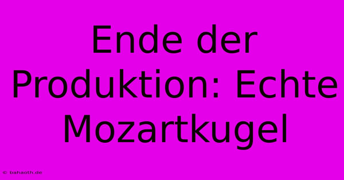 Ende Der Produktion: Echte Mozartkugel