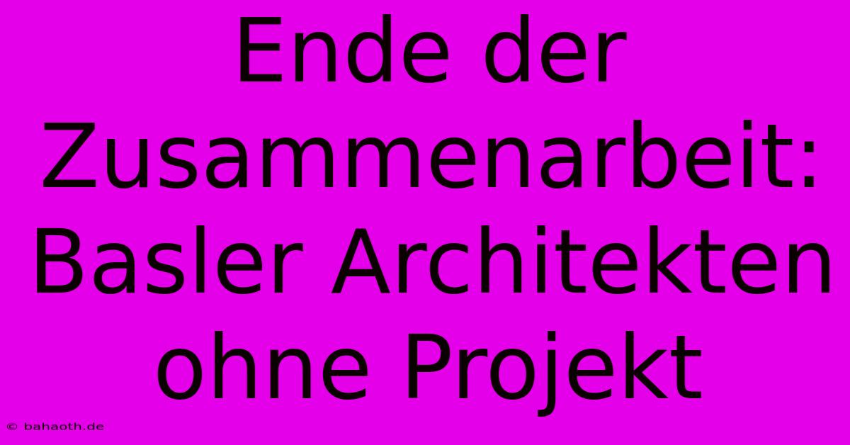 Ende Der Zusammenarbeit: Basler Architekten Ohne Projekt