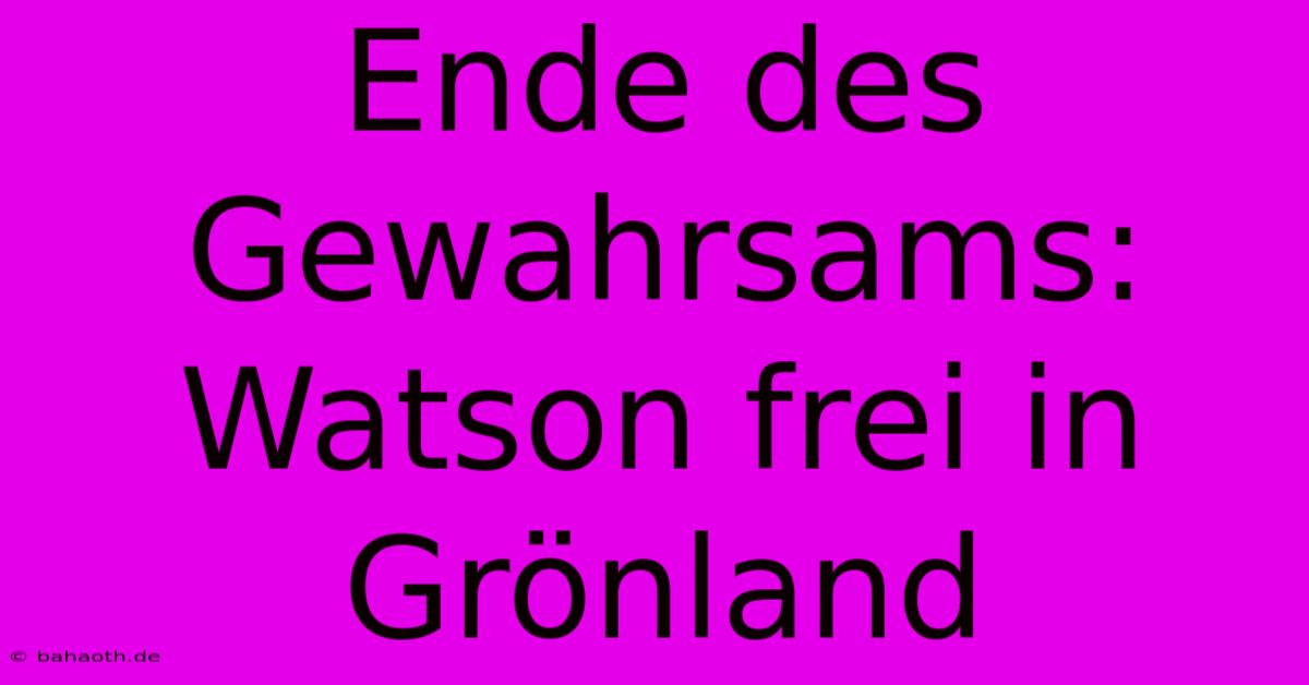 Ende Des Gewahrsams: Watson Frei In Grönland