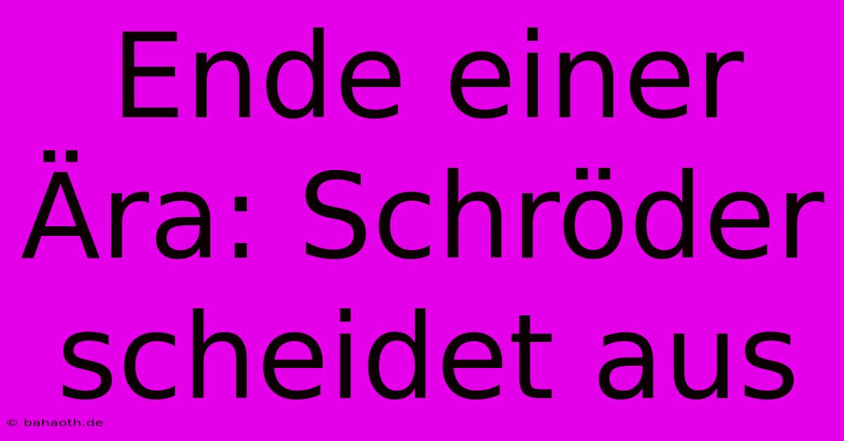 Ende Einer Ära: Schröder Scheidet Aus