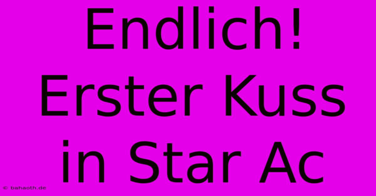 Endlich! Erster Kuss In Star Ac