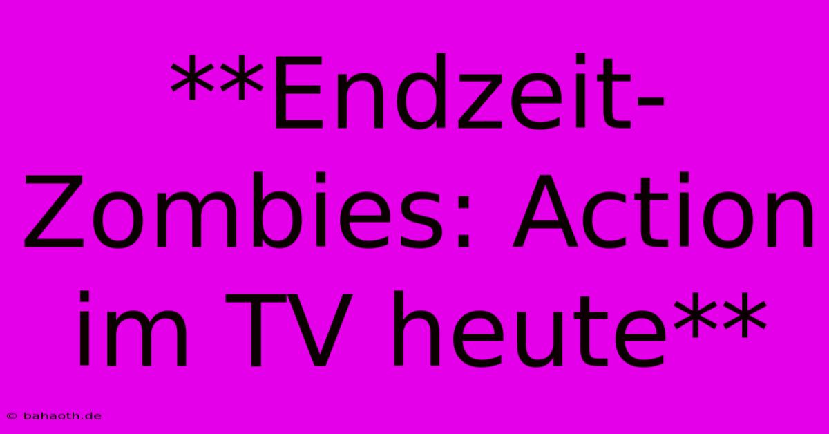 **Endzeit-Zombies: Action Im TV Heute**