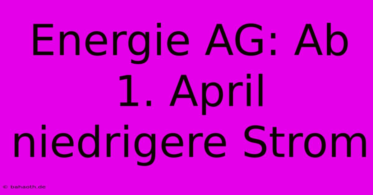 Energie AG: Ab 1. April Niedrigere Strom