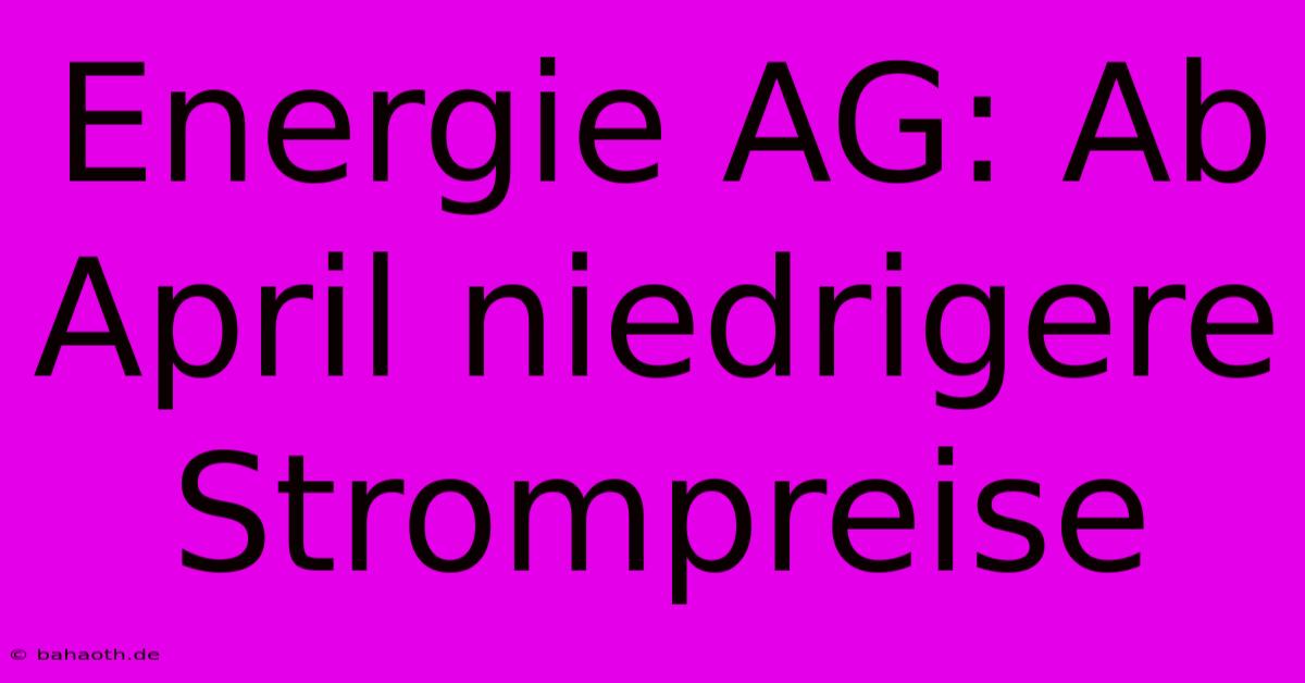 Energie AG: Ab April Niedrigere Strompreise