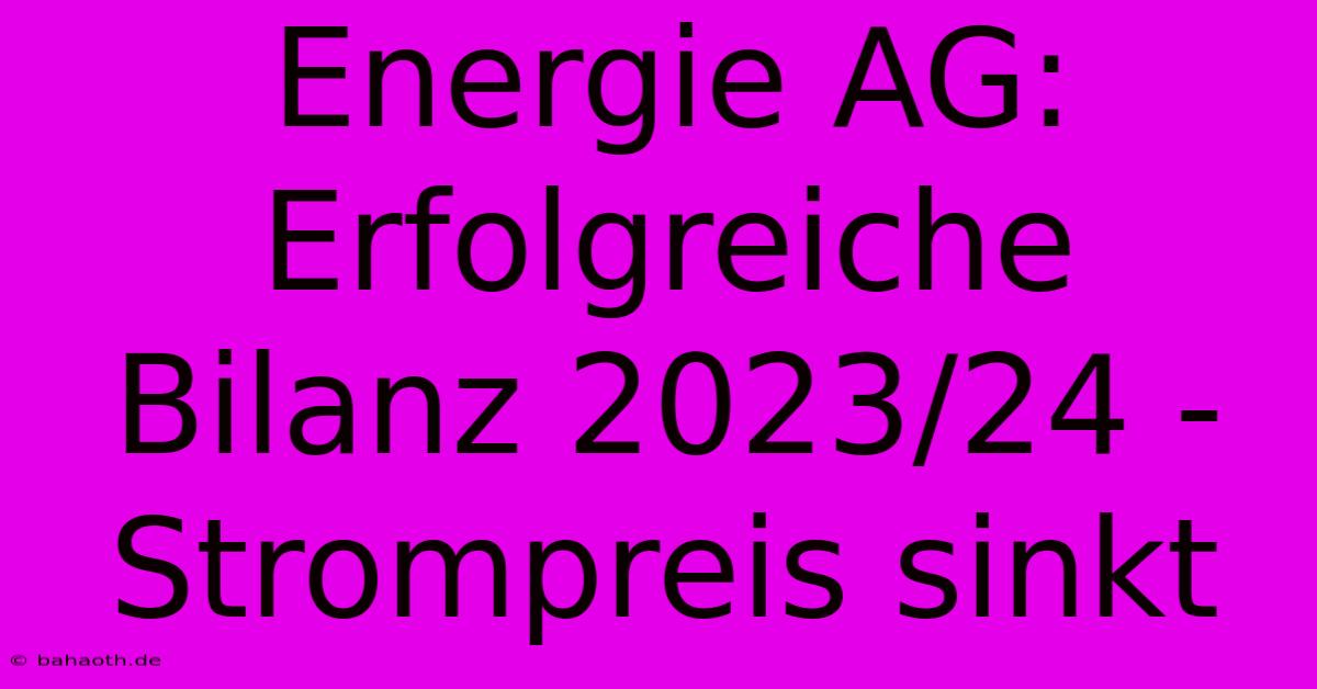 Energie AG:  Erfolgreiche Bilanz 2023/24 - Strompreis Sinkt