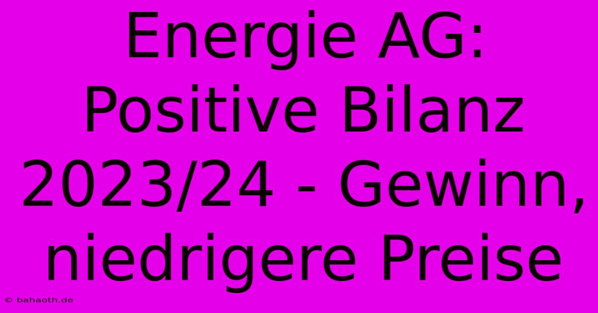 Energie AG: Positive Bilanz 2023/24 - Gewinn, Niedrigere Preise