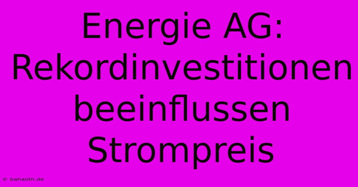 Energie AG:  Rekordinvestitionen Beeinflussen Strompreis