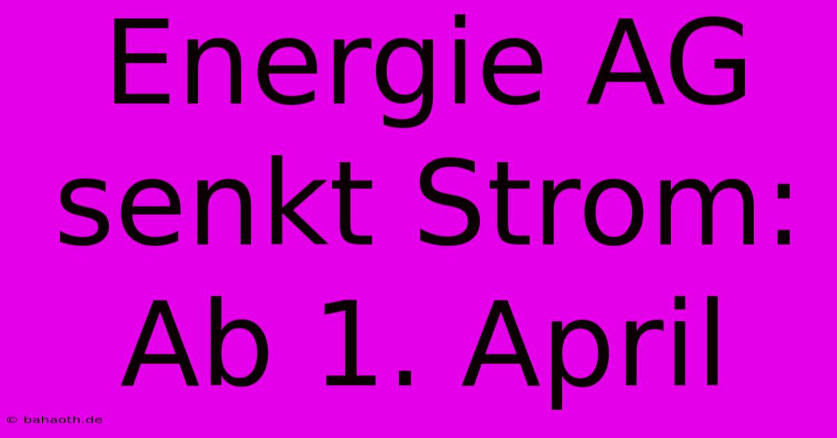 Energie AG Senkt Strom: Ab 1. April