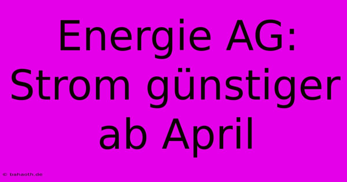 Energie AG: Strom Günstiger Ab April