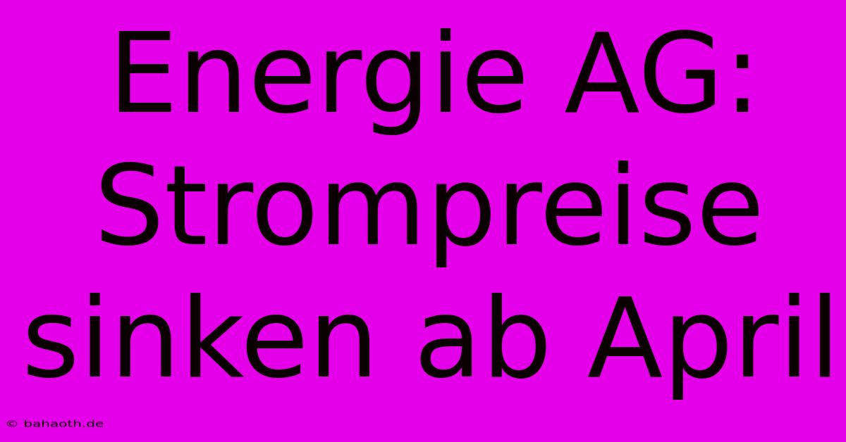 Energie AG: Strompreise Sinken Ab April