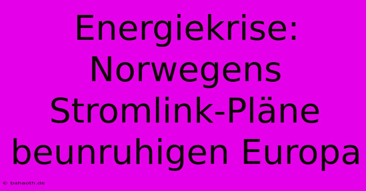 Energiekrise: Norwegens Stromlink-Pläne Beunruhigen Europa