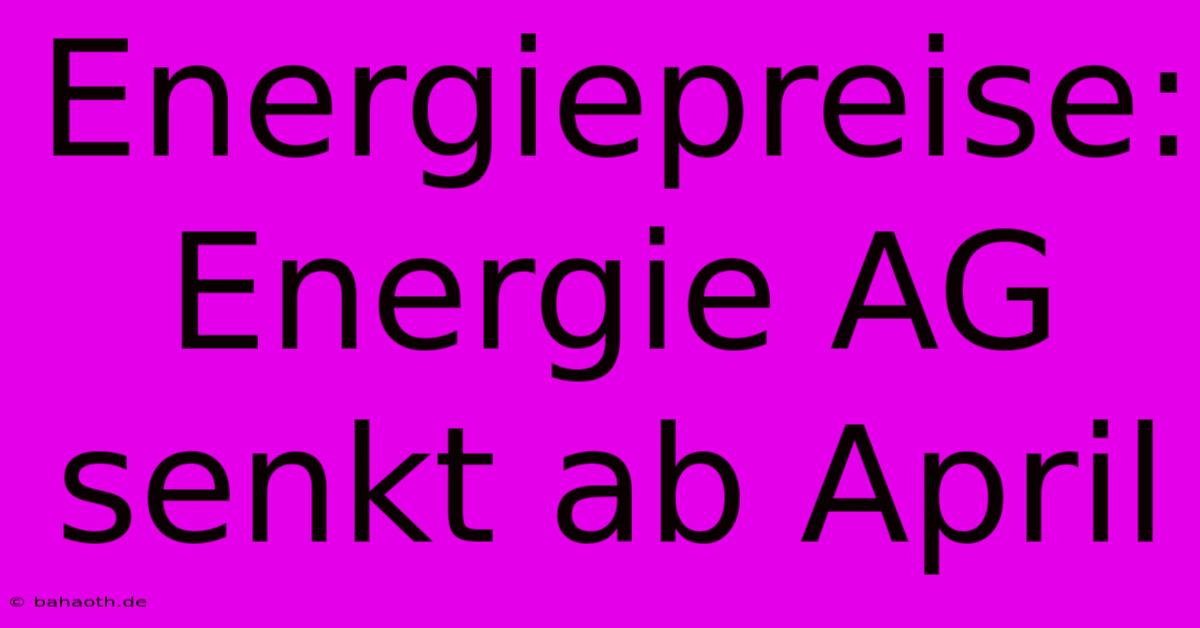 Energiepreise: Energie AG Senkt Ab April