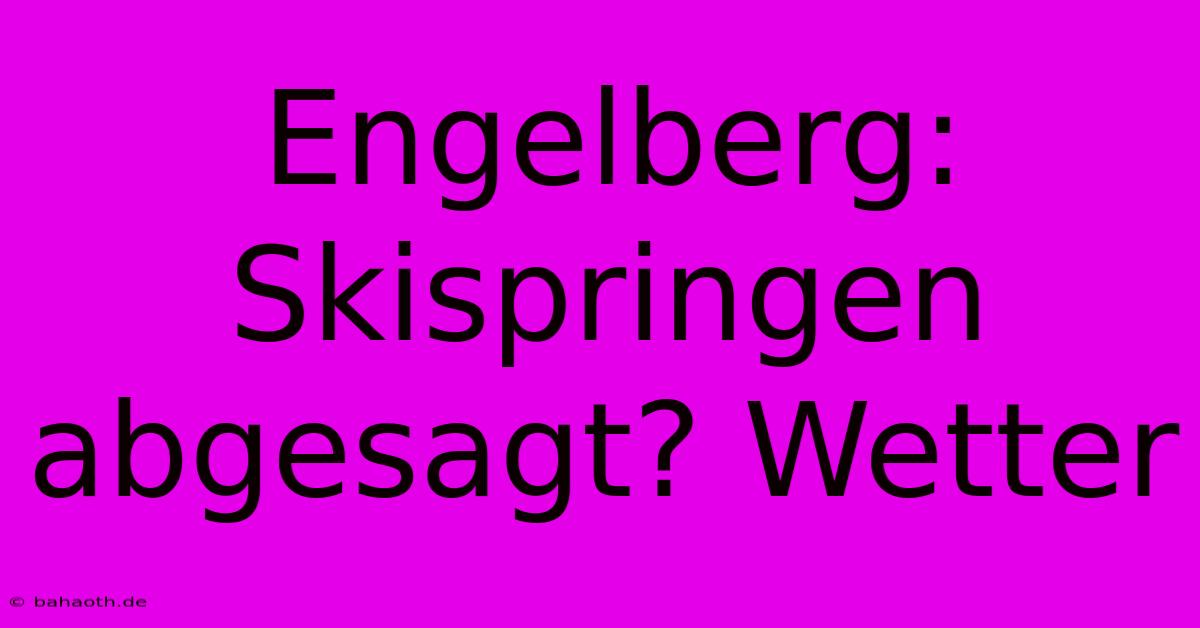 Engelberg:  Skispringen Abgesagt? Wetter