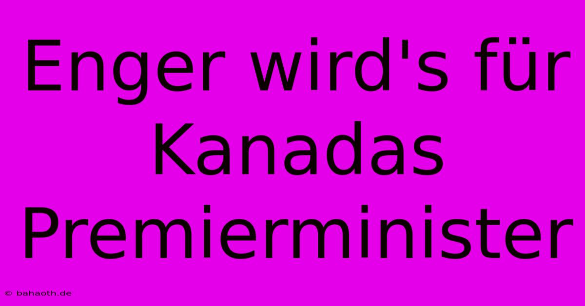 Enger Wird's Für Kanadas Premierminister