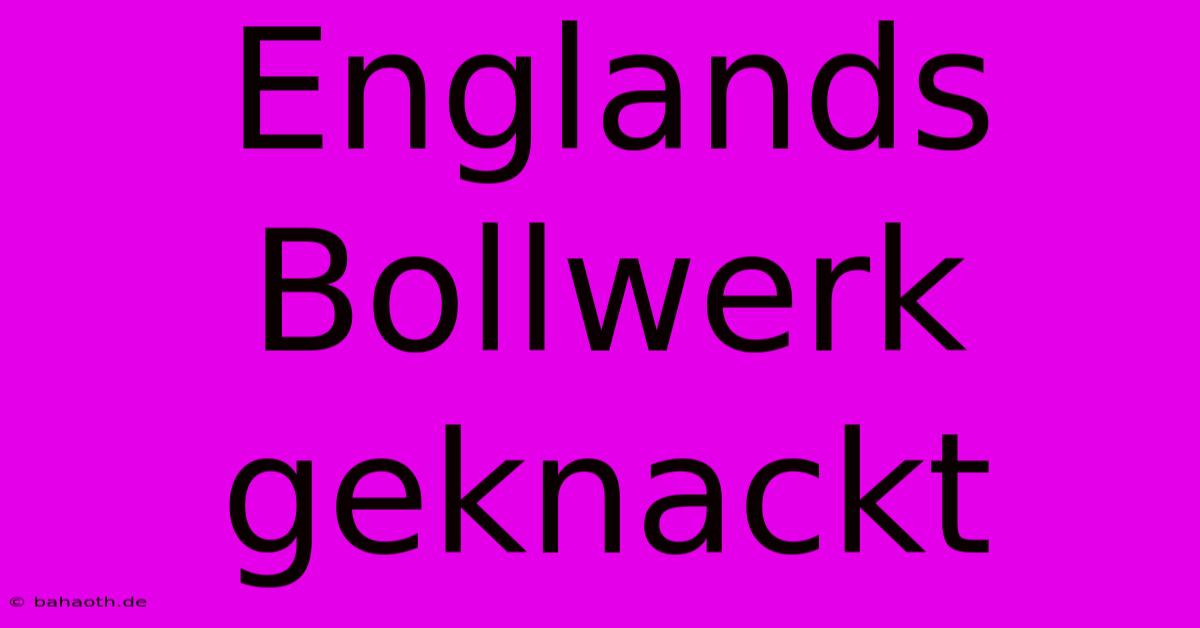 Englands Bollwerk Geknackt