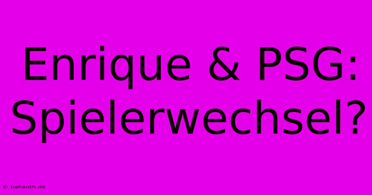 Enrique & PSG: Spielerwechsel?