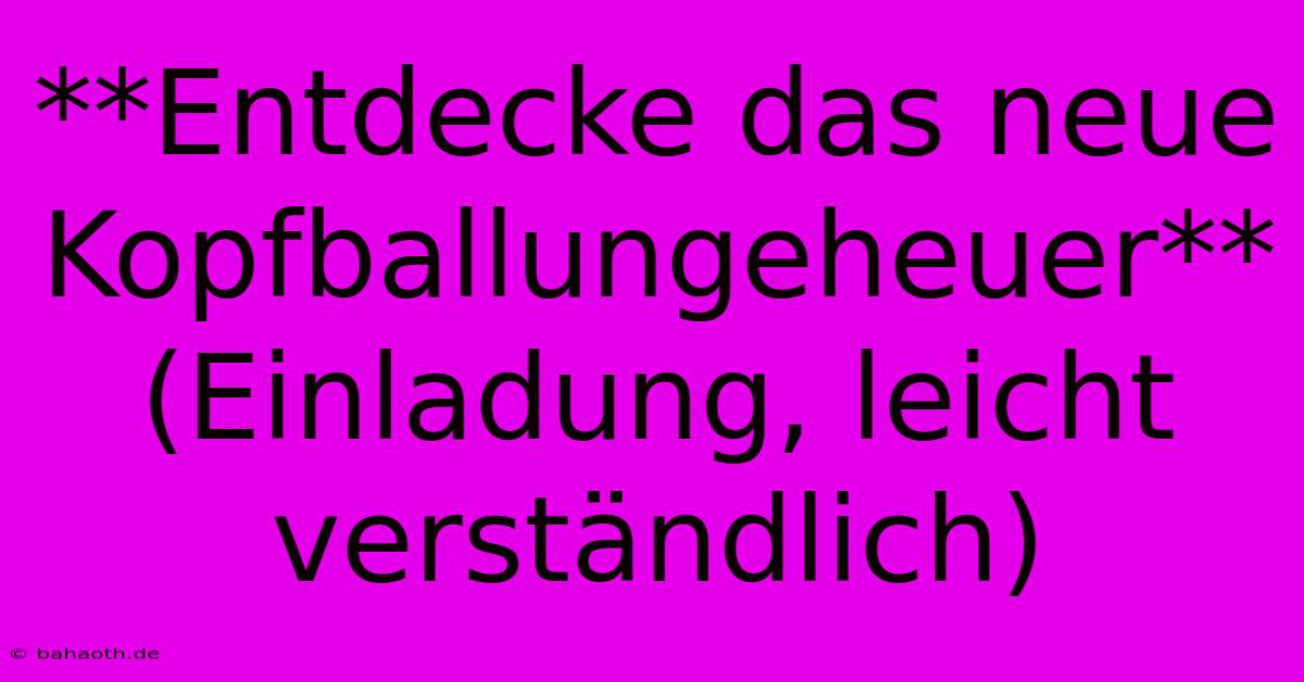 **Entdecke Das Neue Kopfballungeheuer** (Einladung, Leicht Verständlich)