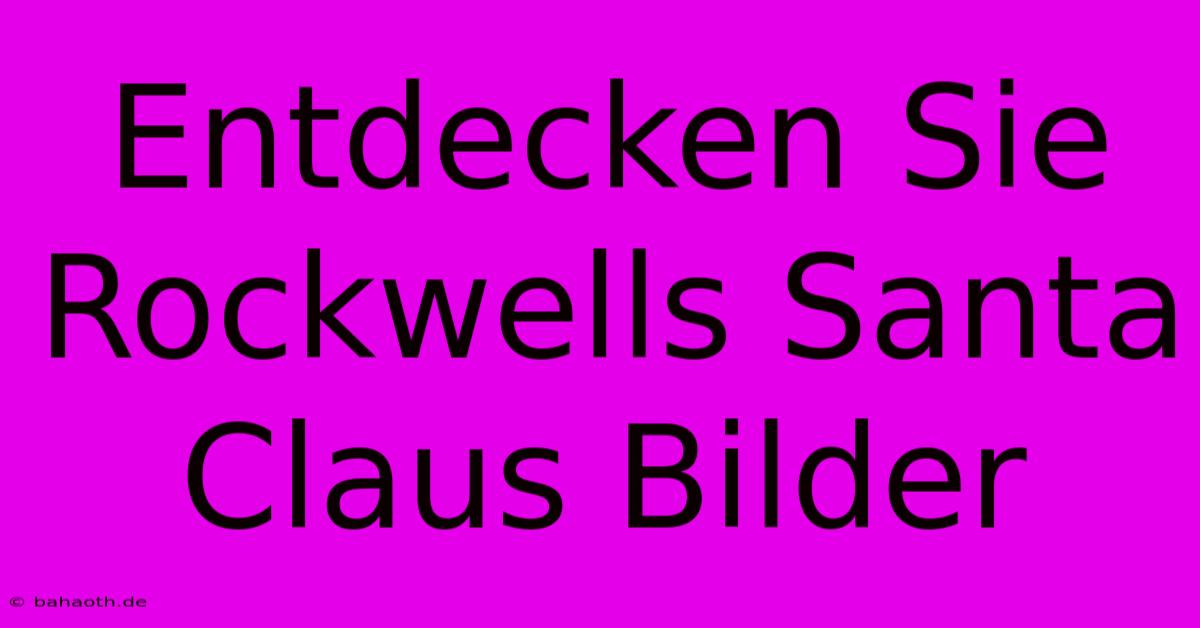 Entdecken Sie Rockwells Santa Claus Bilder