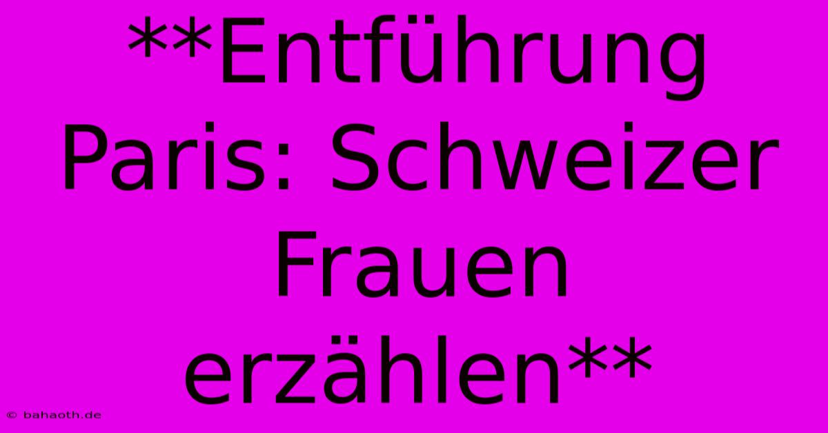 **Entführung Paris: Schweizer Frauen Erzählen**