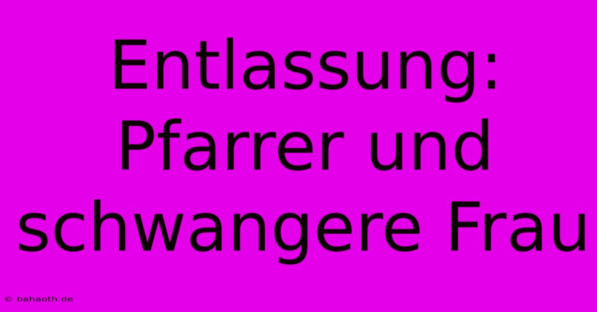 Entlassung: Pfarrer Und Schwangere Frau