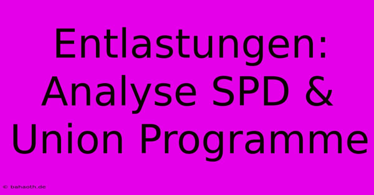 Entlastungen: Analyse SPD & Union Programme