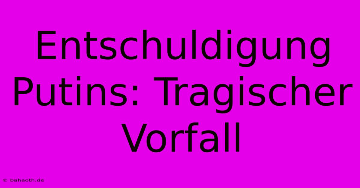 Entschuldigung Putins: Tragischer Vorfall