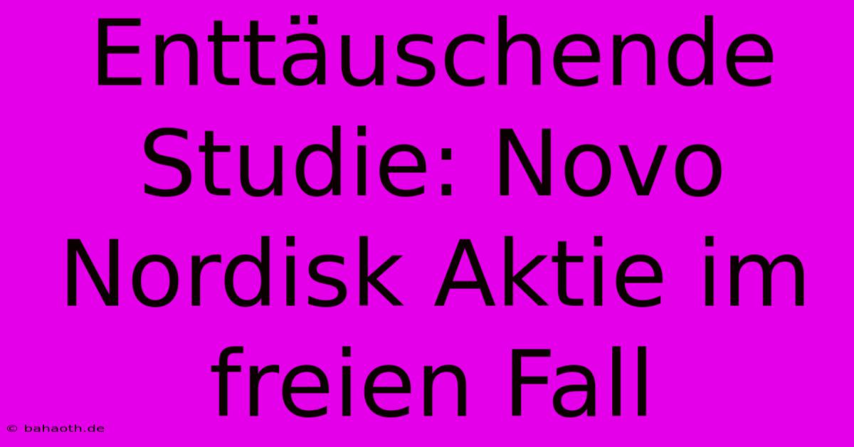 Enttäuschende Studie: Novo Nordisk Aktie Im Freien Fall