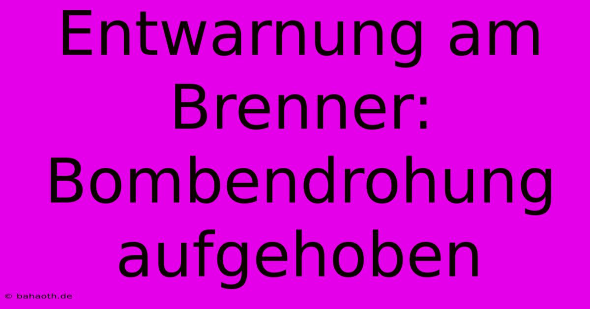 Entwarnung Am Brenner: Bombendrohung Aufgehoben