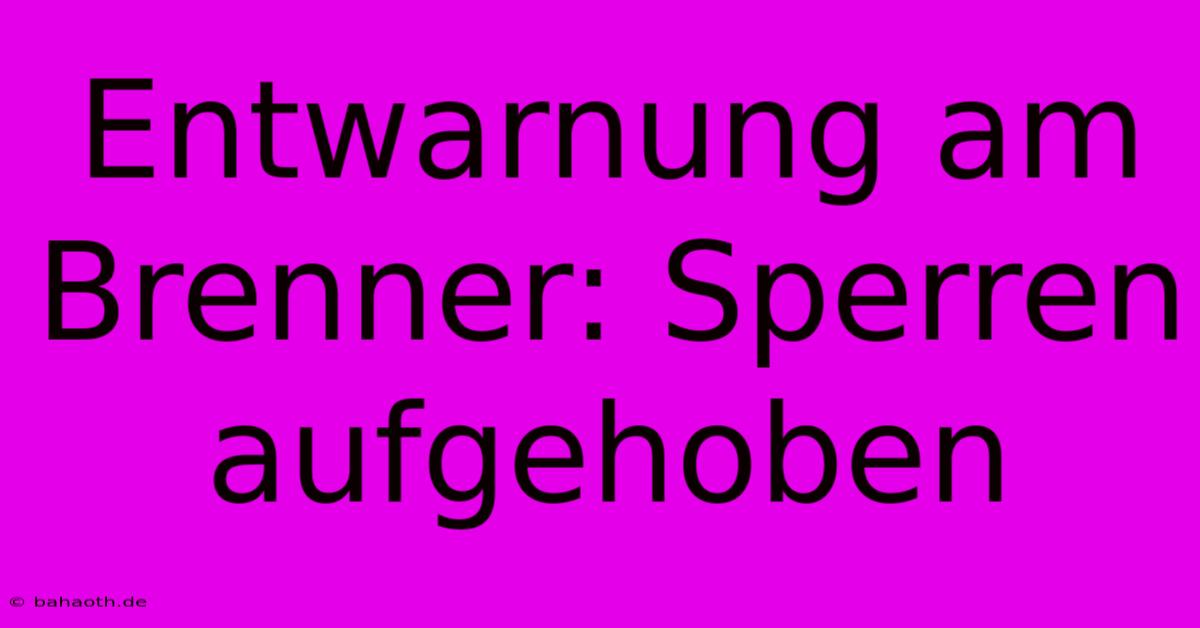 Entwarnung Am Brenner: Sperren Aufgehoben