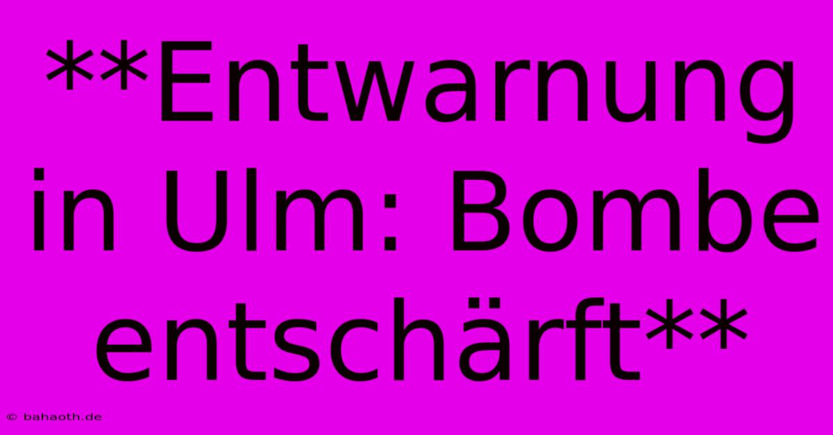 **Entwarnung In Ulm: Bombe Entschärft**