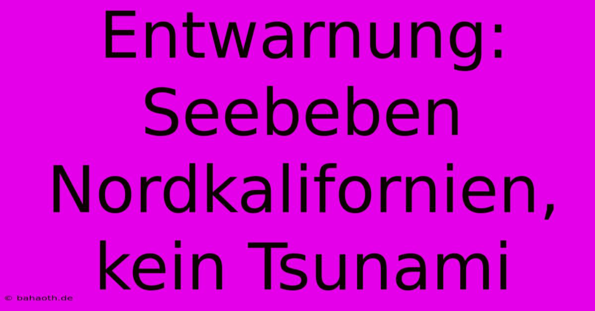 Entwarnung: Seebeben Nordkalifornien, Kein Tsunami