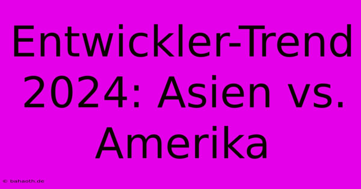 Entwickler-Trend 2024: Asien Vs. Amerika