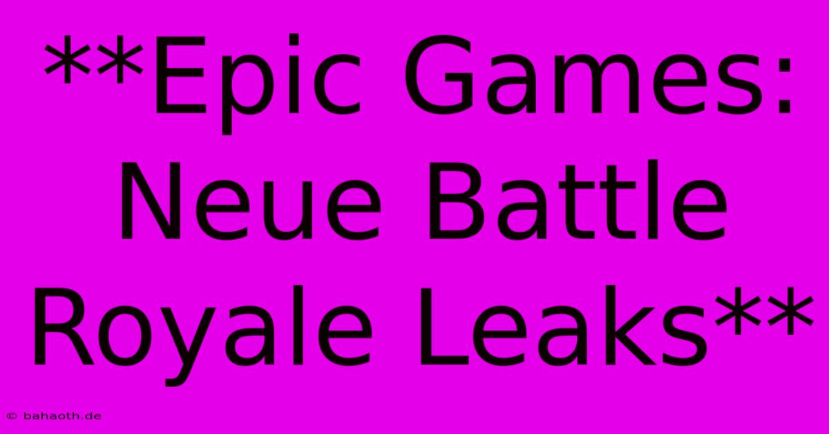 **Epic Games: Neue Battle Royale Leaks**