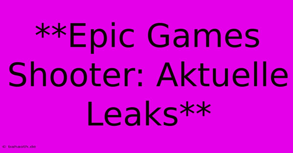 **Epic Games Shooter: Aktuelle Leaks**