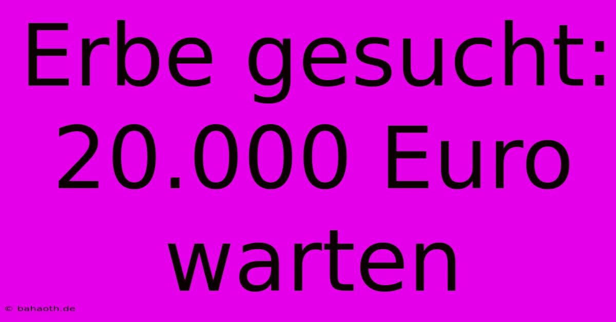 Erbe Gesucht: 20.000 Euro Warten