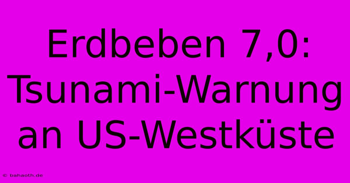 Erdbeben 7,0: Tsunami-Warnung An US-Westküste