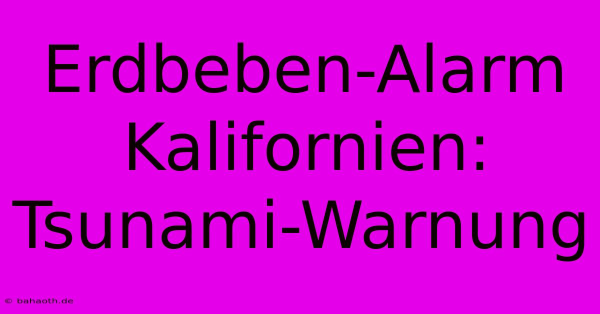 Erdbeben-Alarm Kalifornien: Tsunami-Warnung